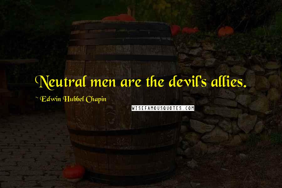Edwin Hubbel Chapin Quotes: Neutral men are the devil's allies.