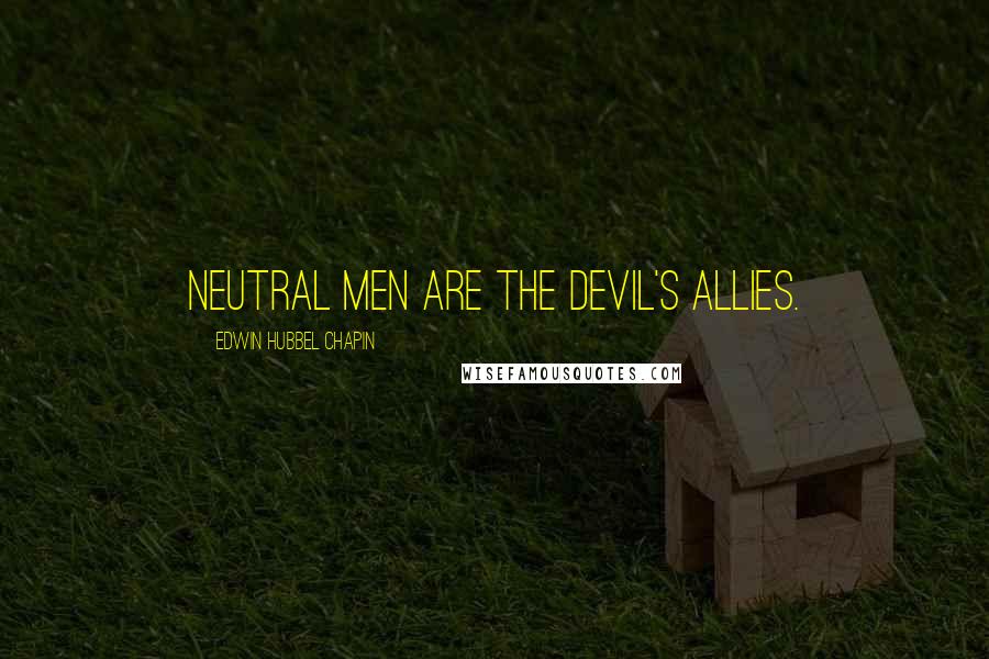 Edwin Hubbel Chapin Quotes: Neutral men are the devil's allies.