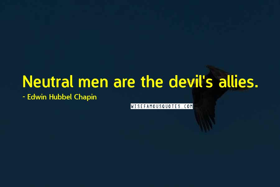 Edwin Hubbel Chapin Quotes: Neutral men are the devil's allies.