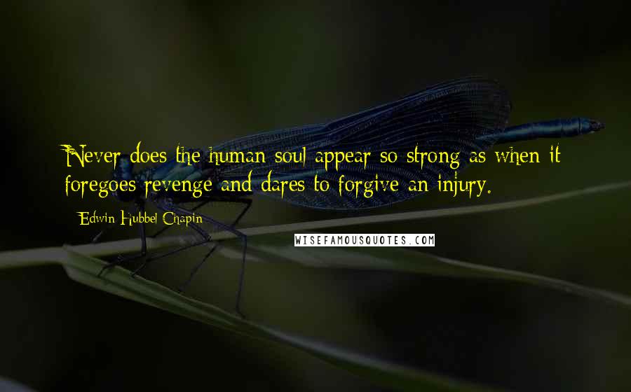 Edwin Hubbel Chapin Quotes: Never does the human soul appear so strong as when it foregoes revenge and dares to forgive an injury.