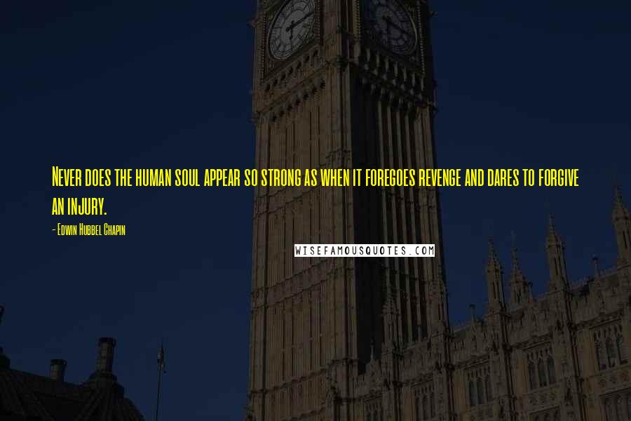 Edwin Hubbel Chapin Quotes: Never does the human soul appear so strong as when it foregoes revenge and dares to forgive an injury.