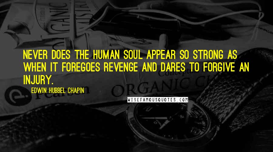 Edwin Hubbel Chapin Quotes: Never does the human soul appear so strong as when it foregoes revenge and dares to forgive an injury.