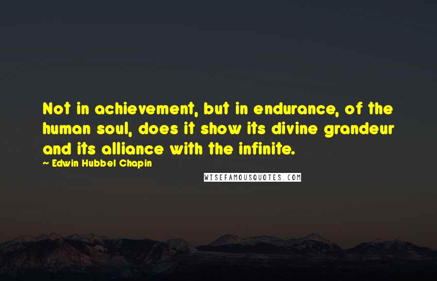 Edwin Hubbel Chapin Quotes: Not in achievement, but in endurance, of the human soul, does it show its divine grandeur and its alliance with the infinite.