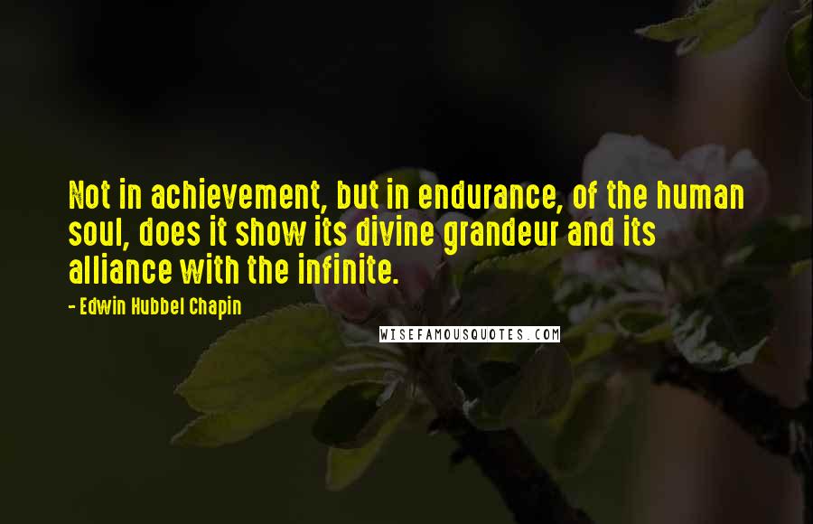 Edwin Hubbel Chapin Quotes: Not in achievement, but in endurance, of the human soul, does it show its divine grandeur and its alliance with the infinite.