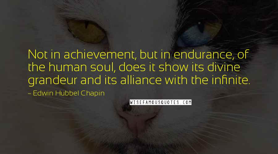 Edwin Hubbel Chapin Quotes: Not in achievement, but in endurance, of the human soul, does it show its divine grandeur and its alliance with the infinite.