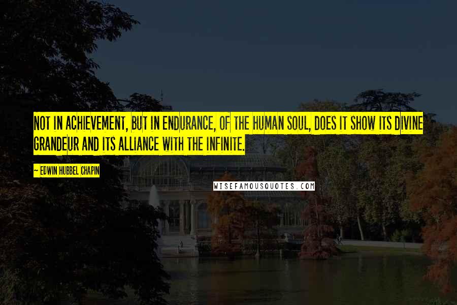 Edwin Hubbel Chapin Quotes: Not in achievement, but in endurance, of the human soul, does it show its divine grandeur and its alliance with the infinite.