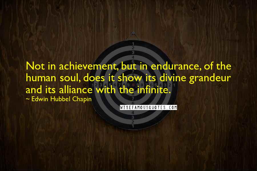 Edwin Hubbel Chapin Quotes: Not in achievement, but in endurance, of the human soul, does it show its divine grandeur and its alliance with the infinite.