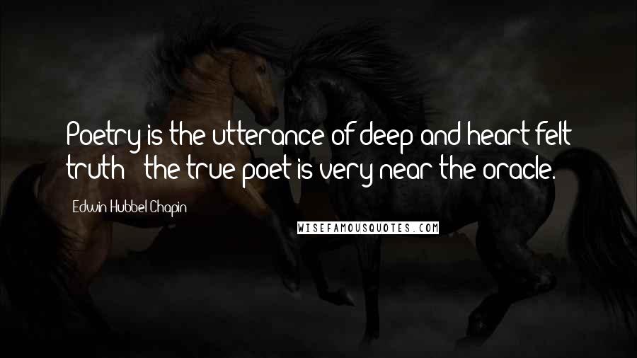 Edwin Hubbel Chapin Quotes: Poetry is the utterance of deep and heart-felt truth - the true poet is very near the oracle.