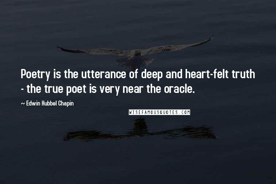 Edwin Hubbel Chapin Quotes: Poetry is the utterance of deep and heart-felt truth - the true poet is very near the oracle.