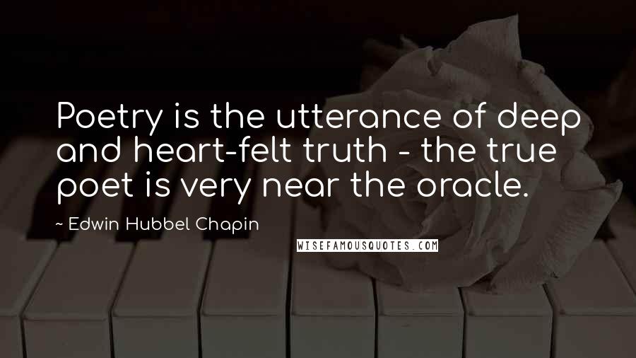 Edwin Hubbel Chapin Quotes: Poetry is the utterance of deep and heart-felt truth - the true poet is very near the oracle.
