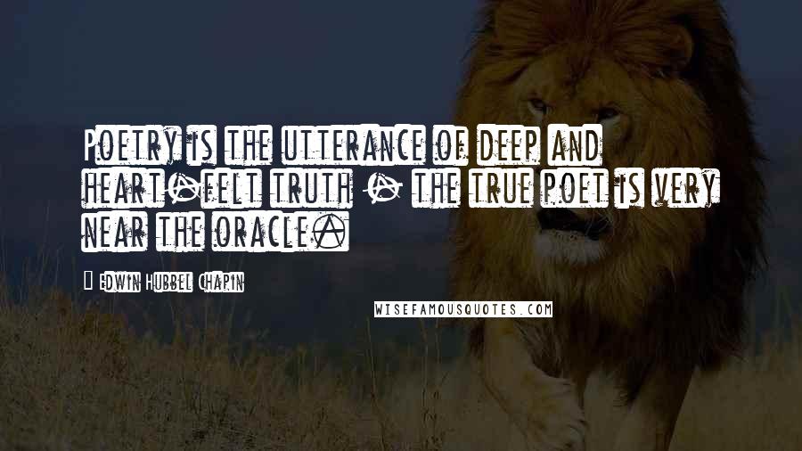 Edwin Hubbel Chapin Quotes: Poetry is the utterance of deep and heart-felt truth - the true poet is very near the oracle.