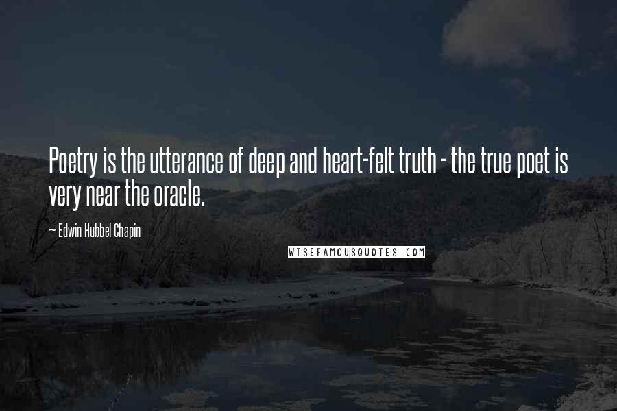 Edwin Hubbel Chapin Quotes: Poetry is the utterance of deep and heart-felt truth - the true poet is very near the oracle.