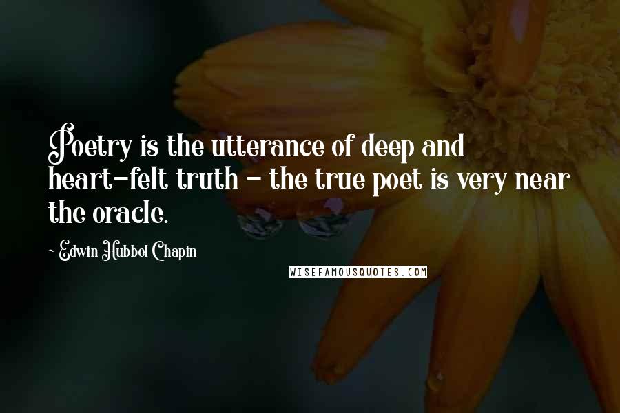 Edwin Hubbel Chapin Quotes: Poetry is the utterance of deep and heart-felt truth - the true poet is very near the oracle.