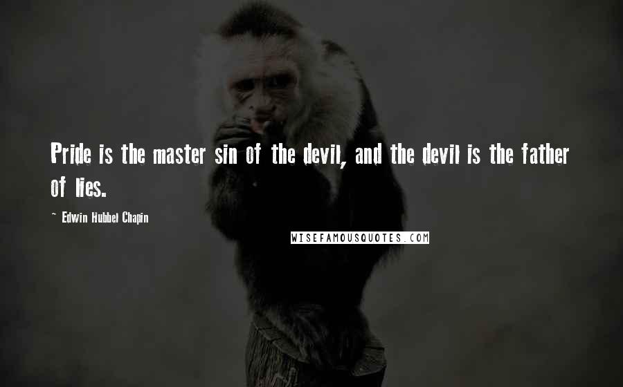 Edwin Hubbel Chapin Quotes: Pride is the master sin of the devil, and the devil is the father of lies.