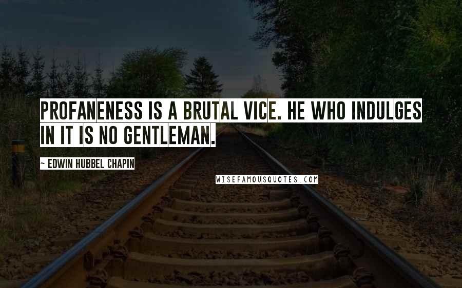 Edwin Hubbel Chapin Quotes: Profaneness is a brutal vice. He who indulges in it is no gentleman.