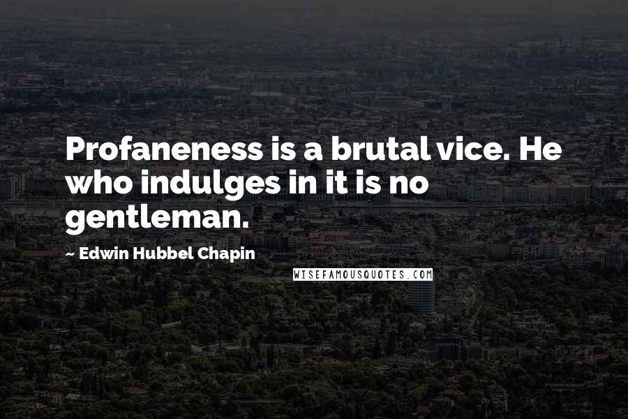 Edwin Hubbel Chapin Quotes: Profaneness is a brutal vice. He who indulges in it is no gentleman.