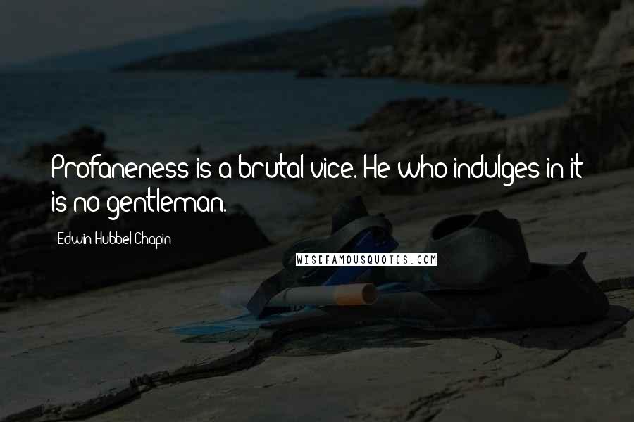 Edwin Hubbel Chapin Quotes: Profaneness is a brutal vice. He who indulges in it is no gentleman.