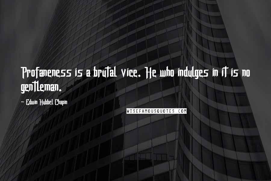 Edwin Hubbel Chapin Quotes: Profaneness is a brutal vice. He who indulges in it is no gentleman.