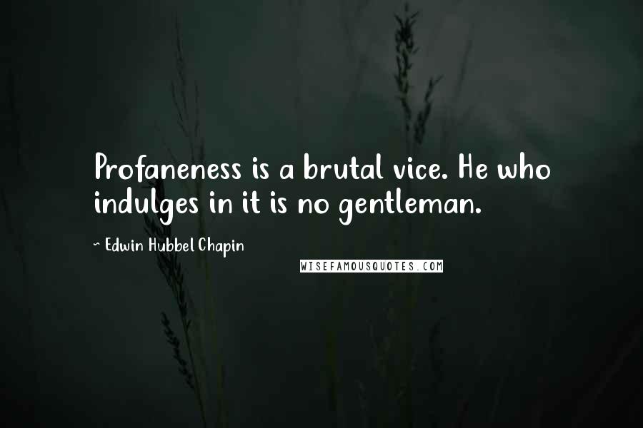 Edwin Hubbel Chapin Quotes: Profaneness is a brutal vice. He who indulges in it is no gentleman.