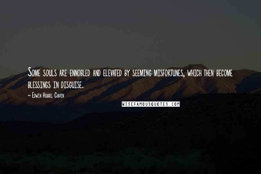 Edwin Hubbel Chapin Quotes: Some souls are ennobled and elevated by seeming misfortunes, which then become blessings in disguise.