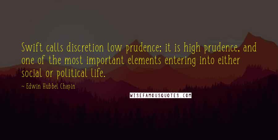 Edwin Hubbel Chapin Quotes: Swift calls discretion low prudence; it is high prudence, and one of the most important elements entering into either social or political life.