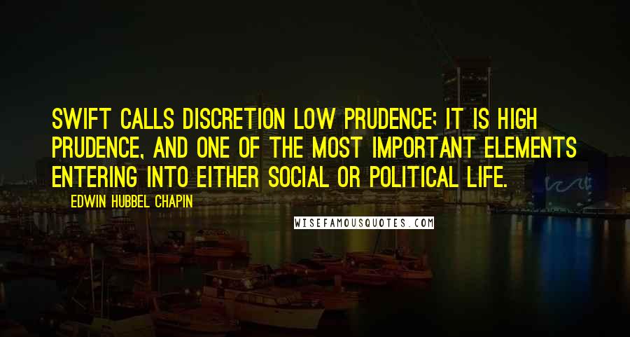 Edwin Hubbel Chapin Quotes: Swift calls discretion low prudence; it is high prudence, and one of the most important elements entering into either social or political life.