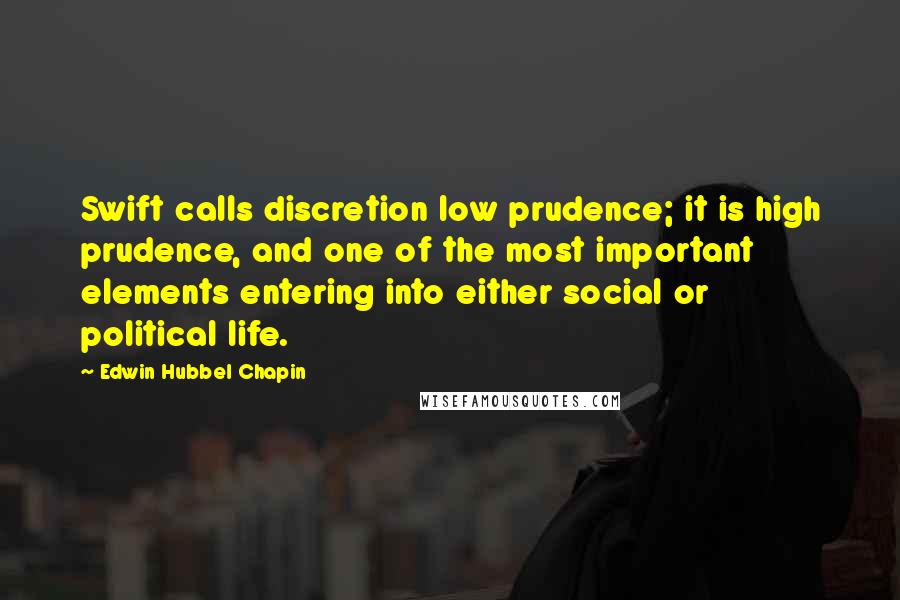 Edwin Hubbel Chapin Quotes: Swift calls discretion low prudence; it is high prudence, and one of the most important elements entering into either social or political life.