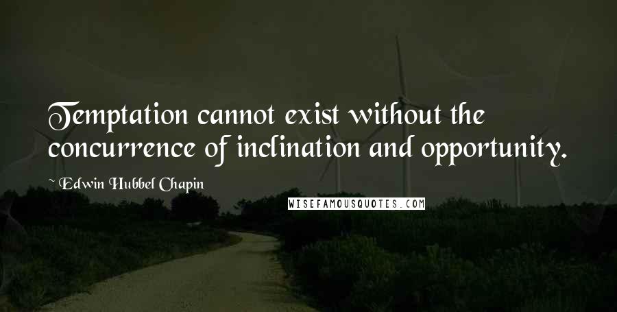 Edwin Hubbel Chapin Quotes: Temptation cannot exist without the concurrence of inclination and opportunity.