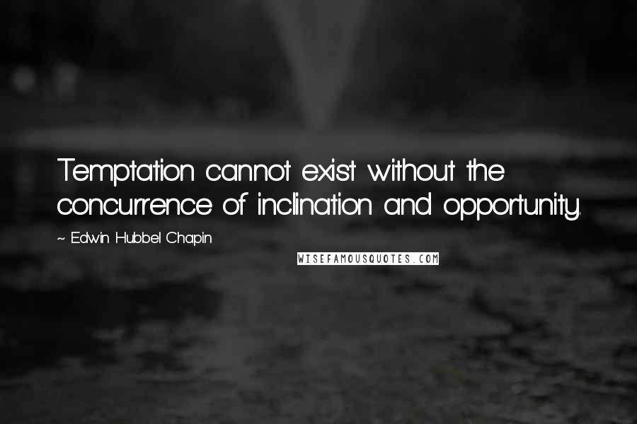 Edwin Hubbel Chapin Quotes: Temptation cannot exist without the concurrence of inclination and opportunity.