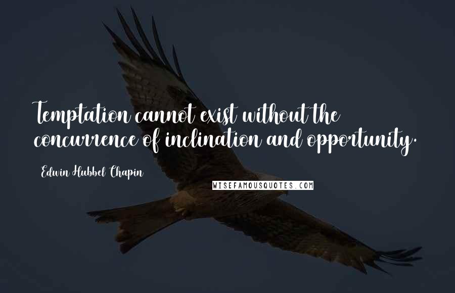 Edwin Hubbel Chapin Quotes: Temptation cannot exist without the concurrence of inclination and opportunity.