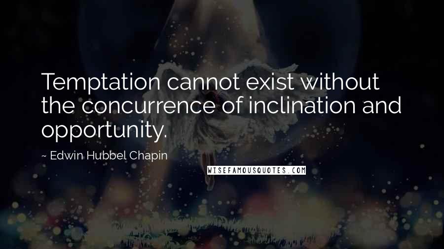 Edwin Hubbel Chapin Quotes: Temptation cannot exist without the concurrence of inclination and opportunity.