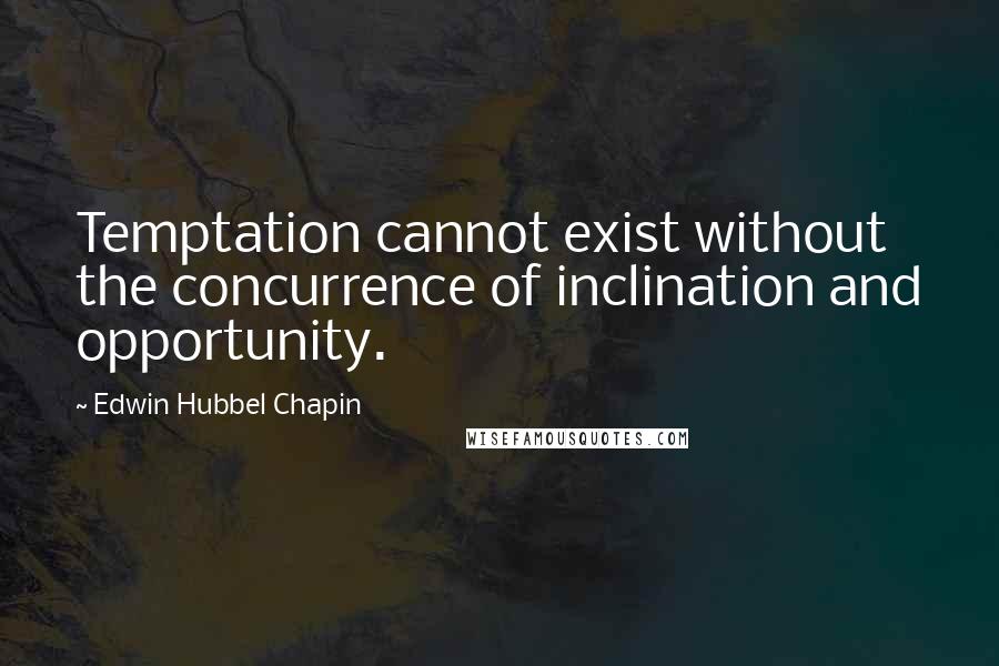 Edwin Hubbel Chapin Quotes: Temptation cannot exist without the concurrence of inclination and opportunity.