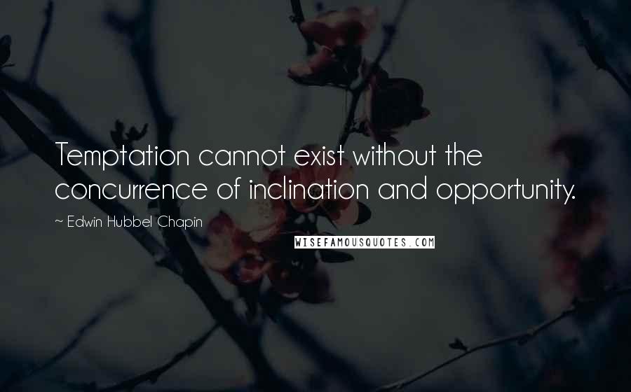 Edwin Hubbel Chapin Quotes: Temptation cannot exist without the concurrence of inclination and opportunity.