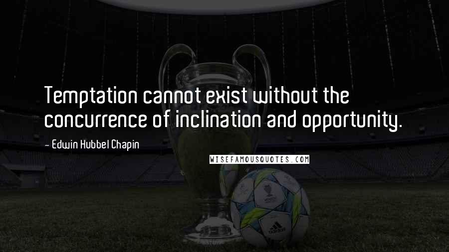 Edwin Hubbel Chapin Quotes: Temptation cannot exist without the concurrence of inclination and opportunity.