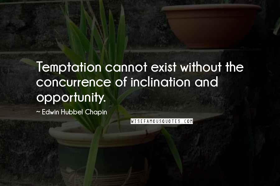 Edwin Hubbel Chapin Quotes: Temptation cannot exist without the concurrence of inclination and opportunity.