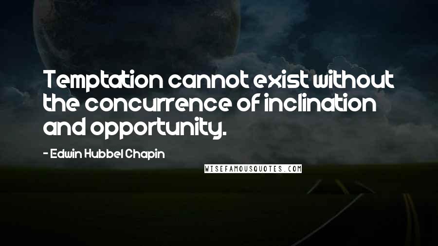 Edwin Hubbel Chapin Quotes: Temptation cannot exist without the concurrence of inclination and opportunity.