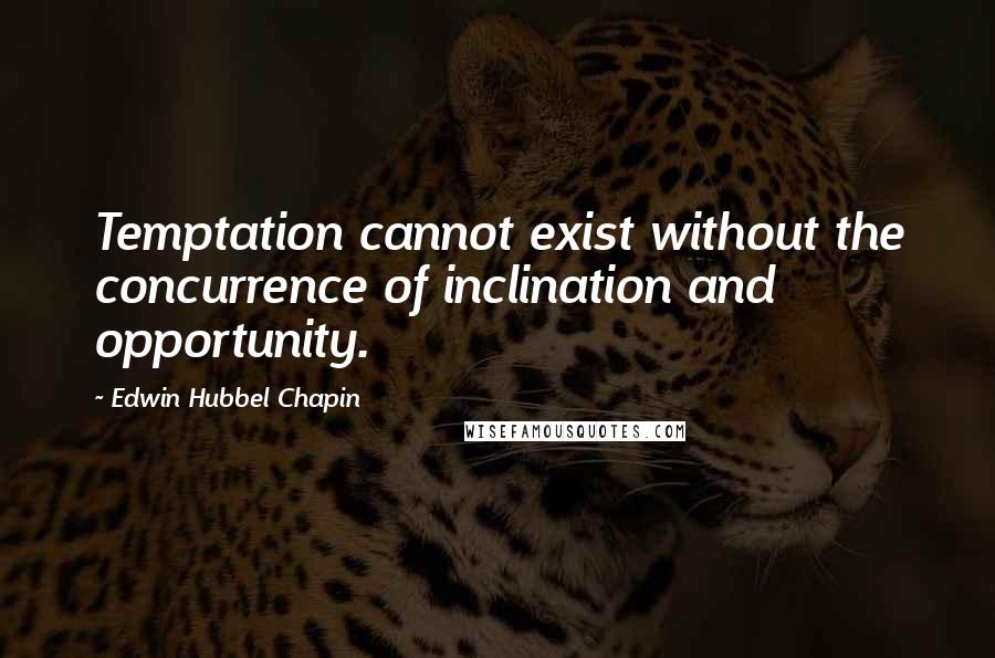Edwin Hubbel Chapin Quotes: Temptation cannot exist without the concurrence of inclination and opportunity.