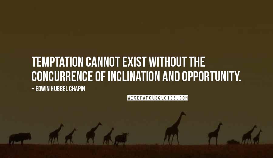 Edwin Hubbel Chapin Quotes: Temptation cannot exist without the concurrence of inclination and opportunity.