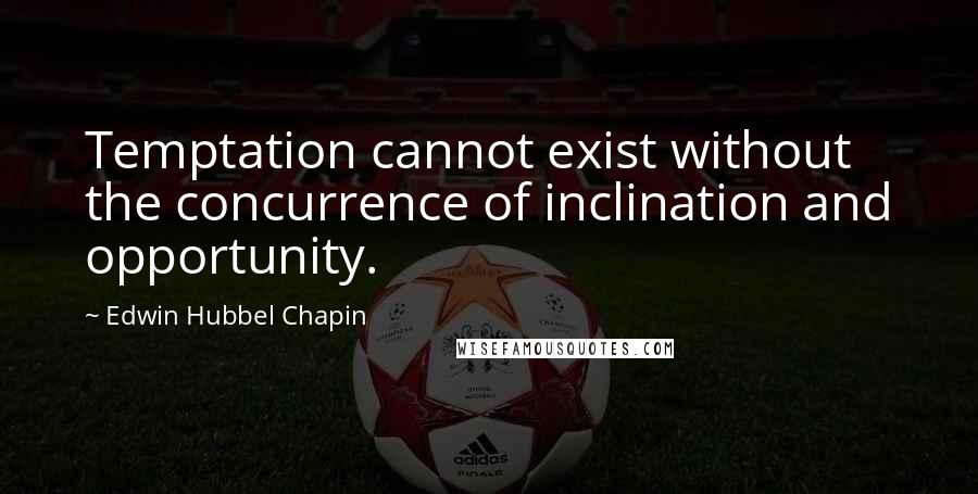 Edwin Hubbel Chapin Quotes: Temptation cannot exist without the concurrence of inclination and opportunity.