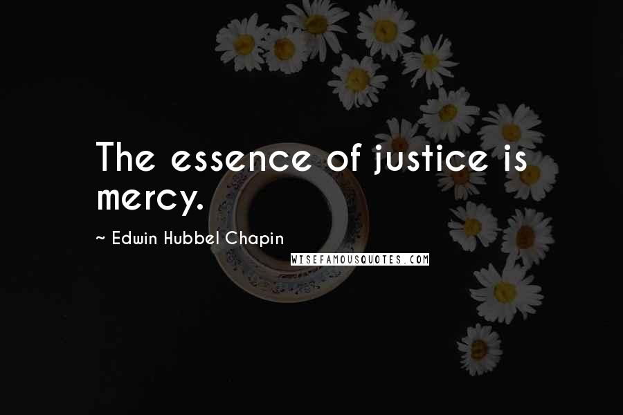 Edwin Hubbel Chapin Quotes: The essence of justice is mercy.