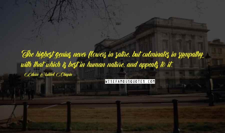 Edwin Hubbel Chapin Quotes: The highest genius never flowers in satire, but culminates in sympathy with that which is best in human nature, and appeals to it.