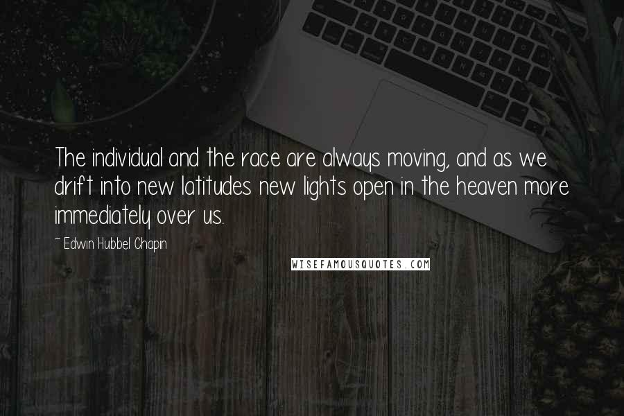 Edwin Hubbel Chapin Quotes: The individual and the race are always moving, and as we drift into new latitudes new lights open in the heaven more immediately over us.