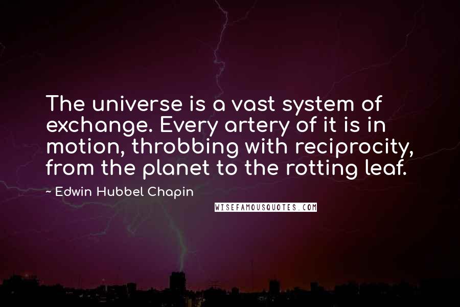 Edwin Hubbel Chapin Quotes: The universe is a vast system of exchange. Every artery of it is in motion, throbbing with reciprocity, from the planet to the rotting leaf.