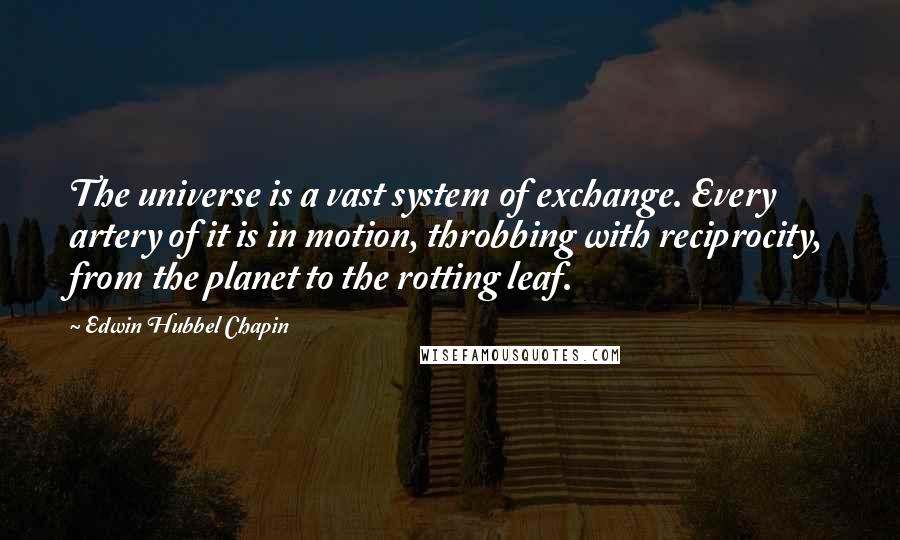 Edwin Hubbel Chapin Quotes: The universe is a vast system of exchange. Every artery of it is in motion, throbbing with reciprocity, from the planet to the rotting leaf.