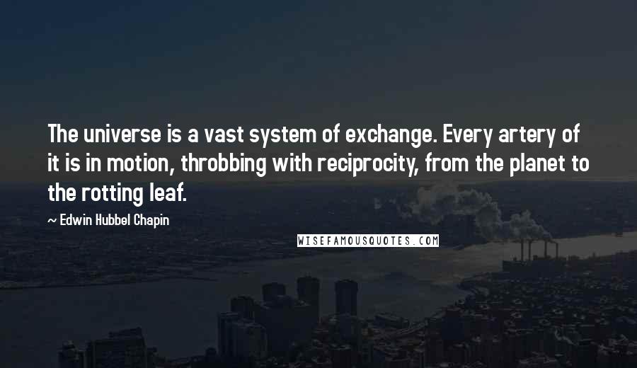 Edwin Hubbel Chapin Quotes: The universe is a vast system of exchange. Every artery of it is in motion, throbbing with reciprocity, from the planet to the rotting leaf.