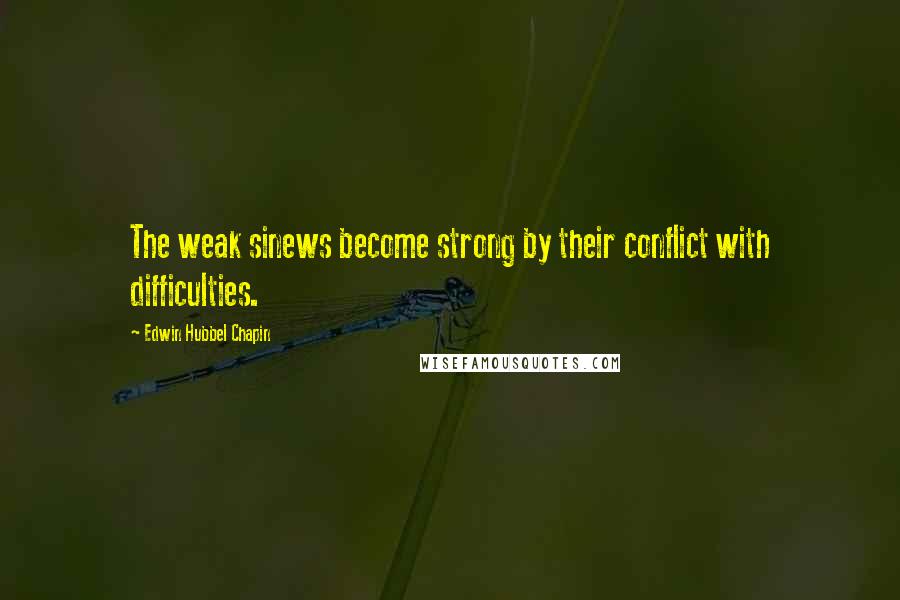 Edwin Hubbel Chapin Quotes: The weak sinews become strong by their conflict with difficulties.