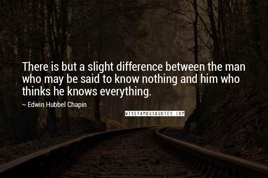 Edwin Hubbel Chapin Quotes: There is but a slight difference between the man who may be said to know nothing and him who thinks he knows everything.