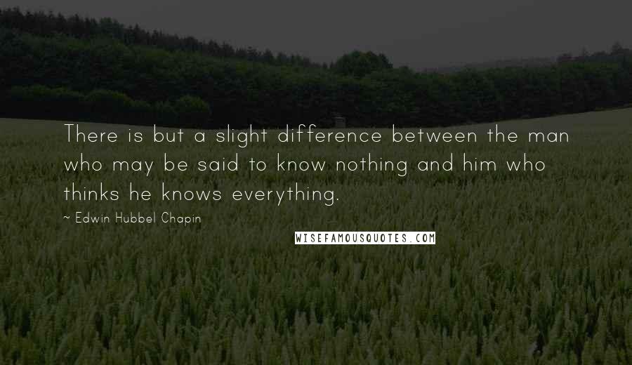 Edwin Hubbel Chapin Quotes: There is but a slight difference between the man who may be said to know nothing and him who thinks he knows everything.
