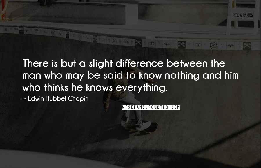 Edwin Hubbel Chapin Quotes: There is but a slight difference between the man who may be said to know nothing and him who thinks he knows everything.