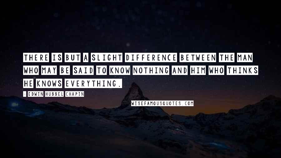 Edwin Hubbel Chapin Quotes: There is but a slight difference between the man who may be said to know nothing and him who thinks he knows everything.